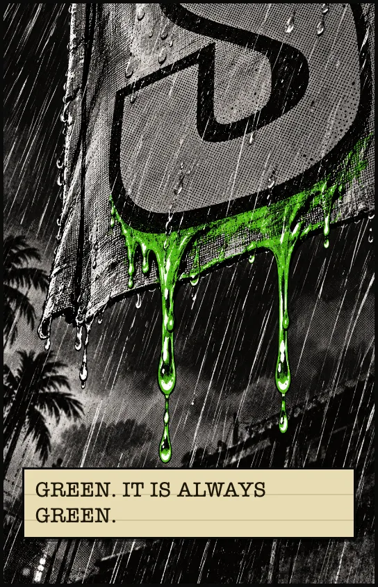 Close on one letter of the banner, oozing green. GREEN. IT IS ALWAYS GREEN.